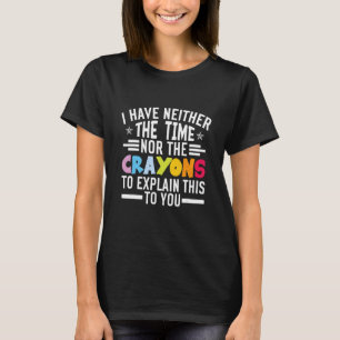 I DON'T HAVE THE TIME OR THE CRAYONS SARCASM FUNNY T-Shirt