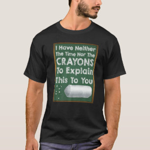 I Don't Have The Time Or The Crayons Sarcasm Gag T-Shirt