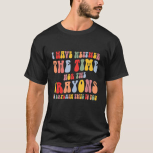I Don't Have The Time Or The Crayons Sarcasm Quot T-Shirt