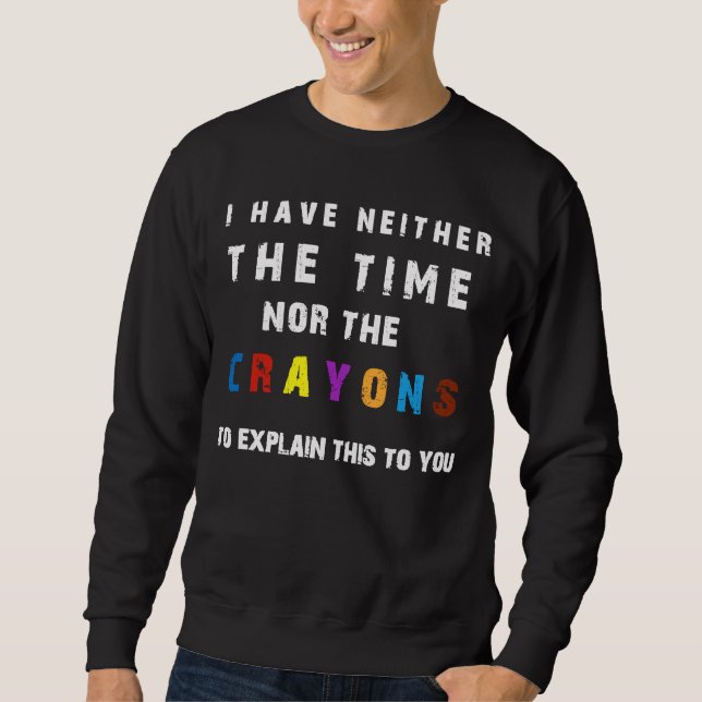 I don't have the time or the crayons sarcasm quote sweatshirt (Front)