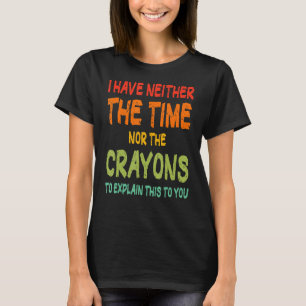 I Don't Have The Time Or The Crayons Sarcasm Quote T-Shirt