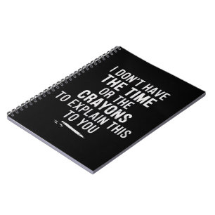 I Don't Have The Time Or The Crayons to Explain Notebook