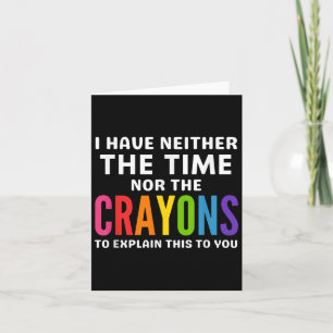 I Don't Have The Time Or The Crayons To Explain Th Card
