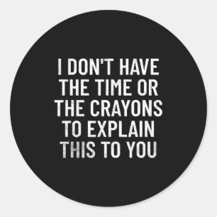 I Don't Have The Time Or The Crayons To Explain Th Classic Round Sticker