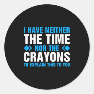 I Don't Have The Time Or The Crayons To Explain Th Classic Round Sticker