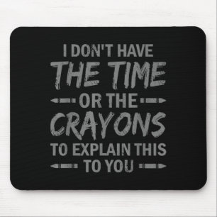 I Don't Have The Time Or The Crayons To Explain Th Mouse Mat