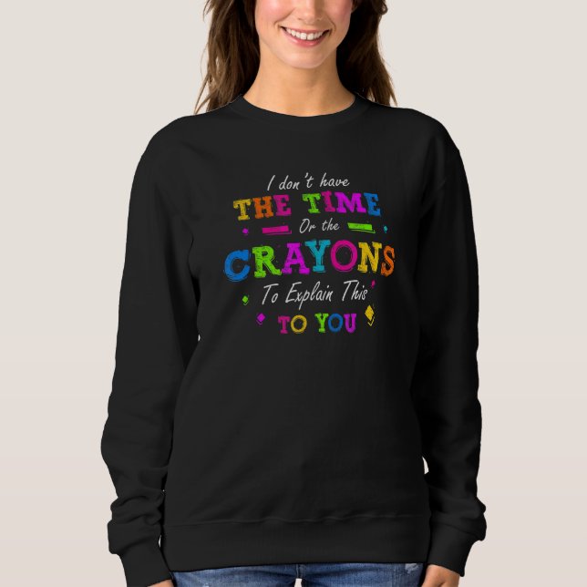I Dont Have The Time Or The Crayons To Explain Thi Sweatshirt (Front)