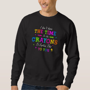 I Dont Have The Time Or The Crayons To Explain Thi Sweatshirt
