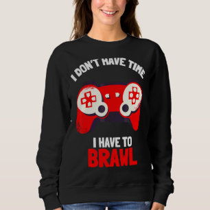I Don't Have Time I Have To Brawl Brawling Gamer G Sweatshirt
