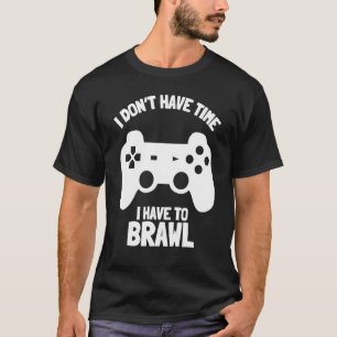 I Don't Have Time I Have To Brawl Brawling Gamer G T-Shirt