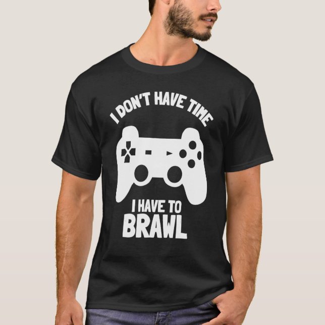I Don't Have Time I Have To Brawl Brawling Gamer G T-Shirt (Front)