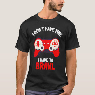 I Don't Have Time I Have To Brawl Brawling Gamer G T-Shirt