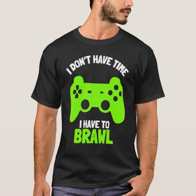 I Don't Have Time I Have To Brawl Brawling Gamer G T-Shirt (Front)