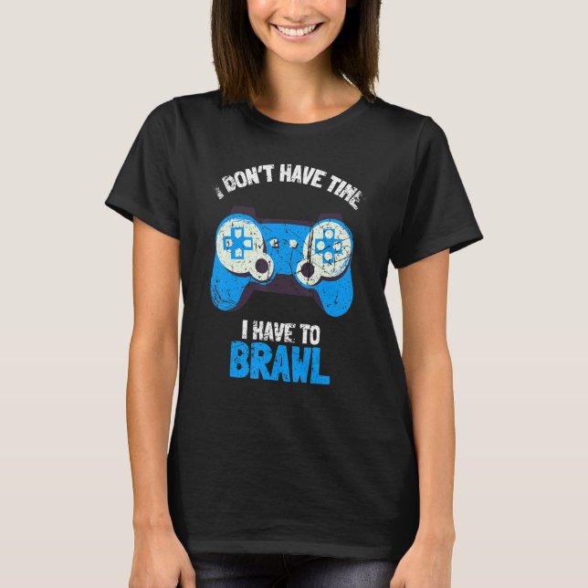 I Don't Have Time I Have To Brawl Brawling Gamer G T-Shirt (Front)