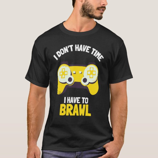 I Don't Have Time I Have To Brawl Brawling Gamer G T-Shirt (Front)
