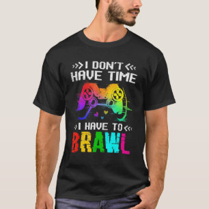 I Don't Have Time I Have To Brawl Video Game Playe T-Shirt