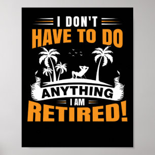 I Don't Have To Do Anything I am Retired Poster
