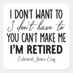 I don't have to - I'm retired. Editable name Square Sticker