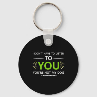 I Don't Have To Listen To You You're Not My Dog An Key Ring