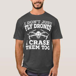 I Dont Just Fly Drones I Crash Them Too Drone T-Shirt