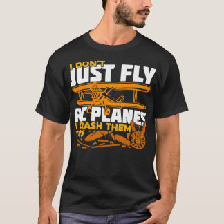 I Dont Just Fly RC Planes I Crash Them Too T-Shirt
