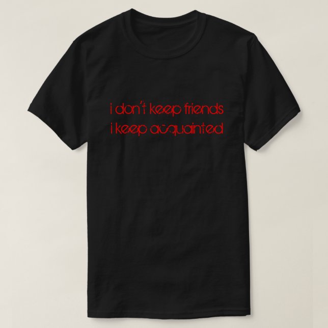 i don't keep friends i keep acquainted T-Shirt (Design Front)