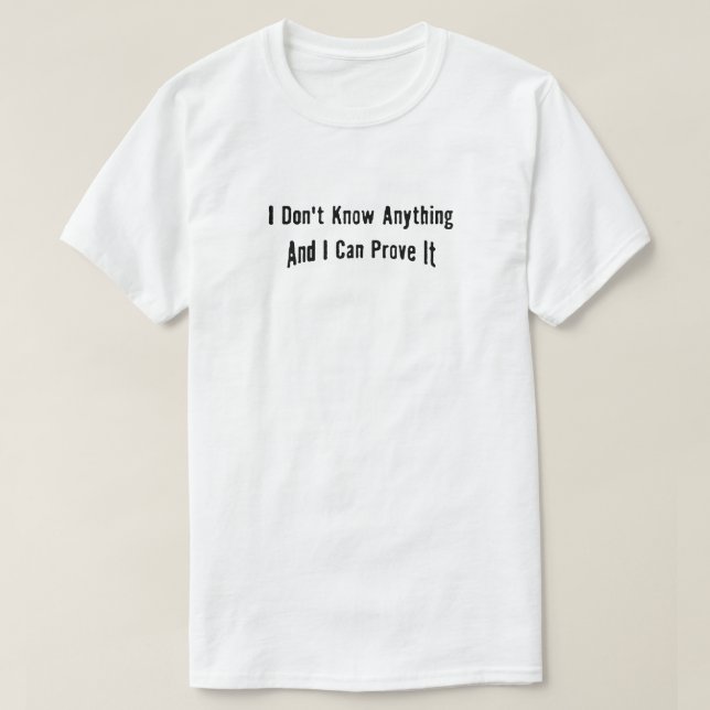 I don't know anything and can prove it T-Shirt (Design Front)