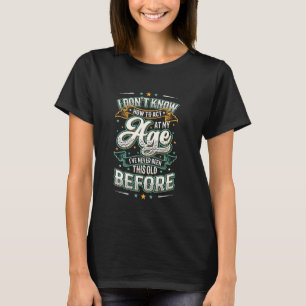I Don't Know How To Act At My Age I've Never Been T-Shirt