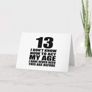 I Don't Know How To Act My Age 13 Birthday Designs Card