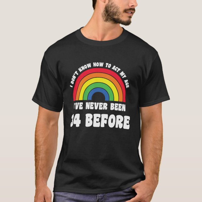 I Don't Know How To Act My Age 34th Cute Rainbow B T-Shirt (Front)
