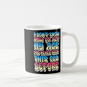 I Dont Know How To Act My Age Coffee Mug