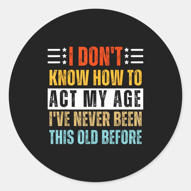 I Don't Know How To Act My Age Funny Old Birthday  Classic Round Sticker (Front)