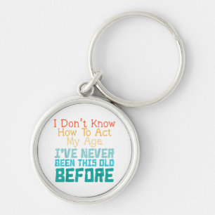 I Don't Know How To Act My Age Funny Old Birthday Key Ring