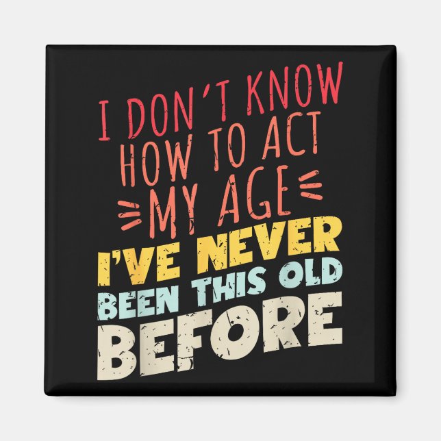 I Don't Know How To Act My Age Funny Old Birthday  Magnet (Front)