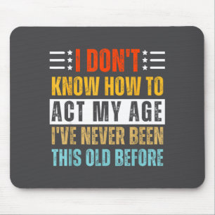 I Don't Know How To Act My Age Funny Old Birthday Mouse Mat