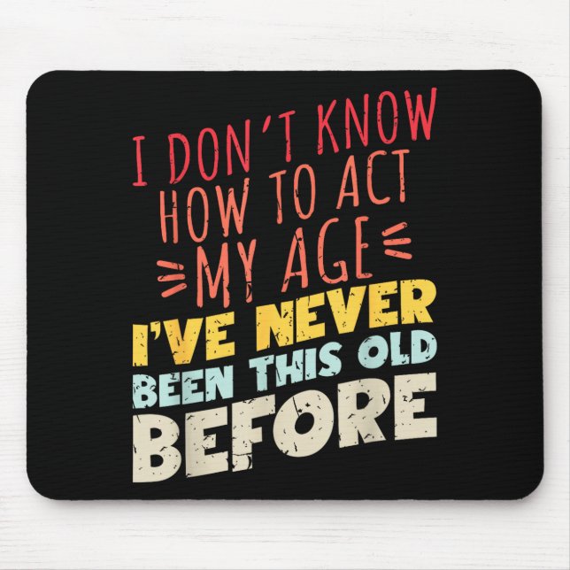 I Don't Know How To Act My Age Funny Old Birthday  Mouse Mat (Front)