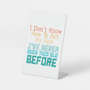 I Don't Know How To Act My Age Funny Old Birthday Pedestal Sign