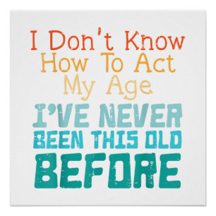 I Don't Know How To Act My Age Funny Old Birthday Poster