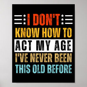 I Don't Know How To Act My Age Funny Old Birthday  Poster