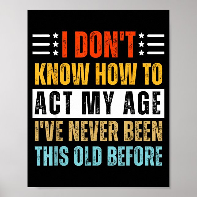 I Don't Know How To Act My Age Funny Old Birthday  Poster (Front)