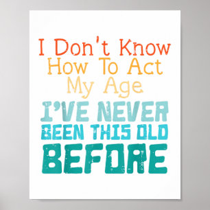 I Don't Know How To Act My Age Funny Old Birthday Poster