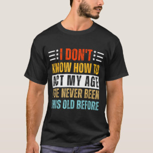 I Don't Know How To Act My Age Funny Old Birthday T-Shirt