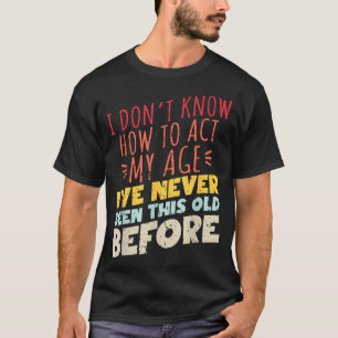I Don't Know How To Act My Age Funny Old Birthday T-Shirt
