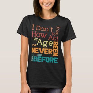 I Don't Know How To Act My Age Funny Old Birthday  T-Shirt