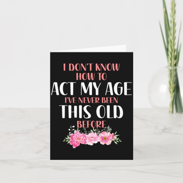 I Don't Know How To Act My Age. Funny Sayings For  Card (Front)