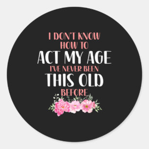 I Don't Know How To Act My Age. Funny Sayings For  Classic Round Sticker