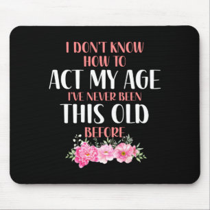 I Don't Know How To Act My Age. Funny Sayings For  Mouse Mat