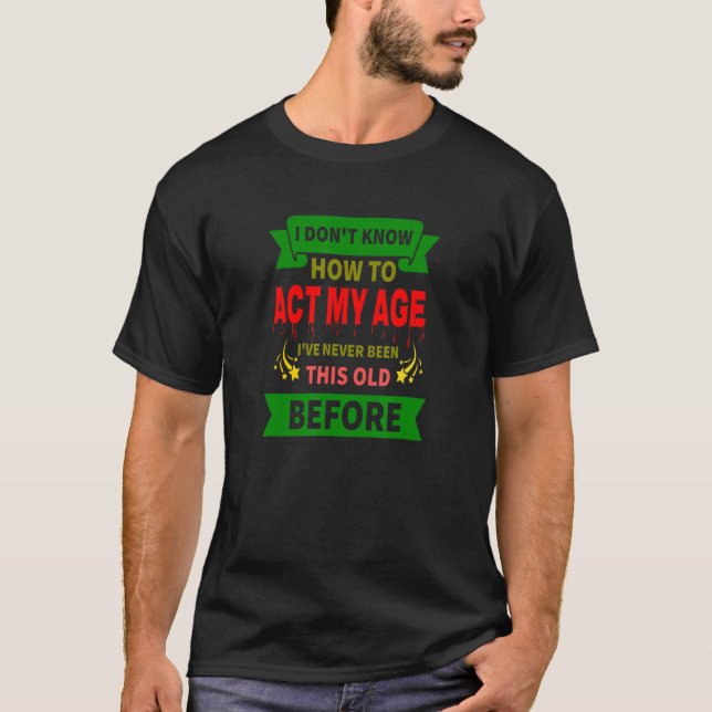 I Don't Know How To Act My Age Getting Older appar T-Shirt (Front)