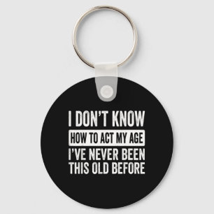 I Dont Know How to Act My Age Ive Been This Old Key Ring