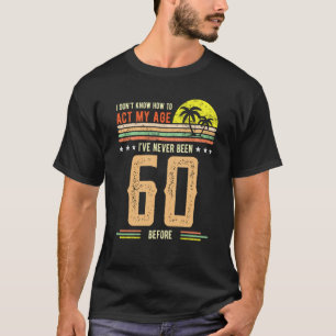 I Don't Know How To Act My Age I've Never Been 60  T-Shirt